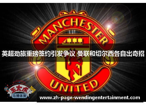 英超劲旅重磅签约引发争议 曼联和切尔西各自出奇招