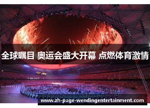 全球瞩目 奥运会盛大开幕 点燃体育激情